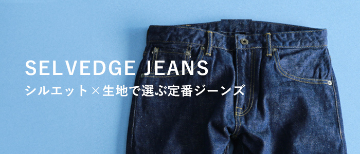 SELVEDGE JEANS シルエット×生地で選ぶ定番ジーンズ